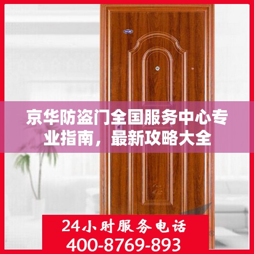 京华防盗门全国服务中心专业指南，最新攻略大全
