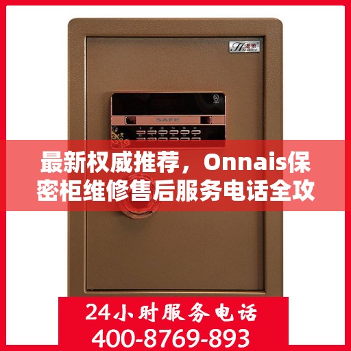 最新权威推荐，Onnais保密柜维修售后服务电话全攻略