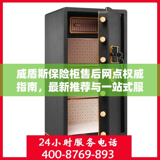 威盾斯保险柜售后网点权威指南，最新推荐与一站式服务支持