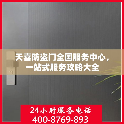 天喜防盗门全国服务中心，一站式服务攻略大全
