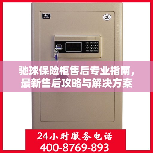 驰球保险柜售后专业指南，最新售后攻略与解决方案