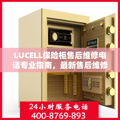 LUCELL保险柜售后维修电话专业指南，最新售后维修攻略与联系方式