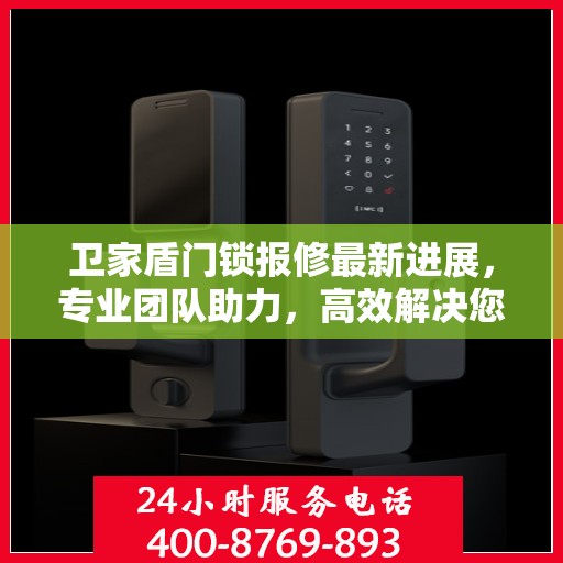 卫家盾门锁报修最新进展，专业团队助力，高效解决您的门锁问题