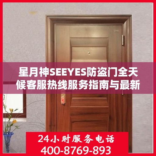 星月神SEEYES防盗门全天候客服热线服务指南与最新攻略