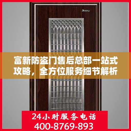 富新防盗门售后总部一站式攻略，全方位服务细节解析