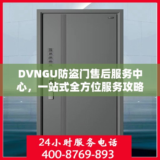 DVNGU防盗门售后服务中心，一站式全方位服务攻略