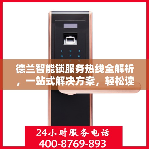 德兰智能锁服务热线全解析，一站式解决方案，轻松读懂！