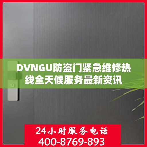 DVNGU防盗门紧急维修热线全天候服务最新资讯