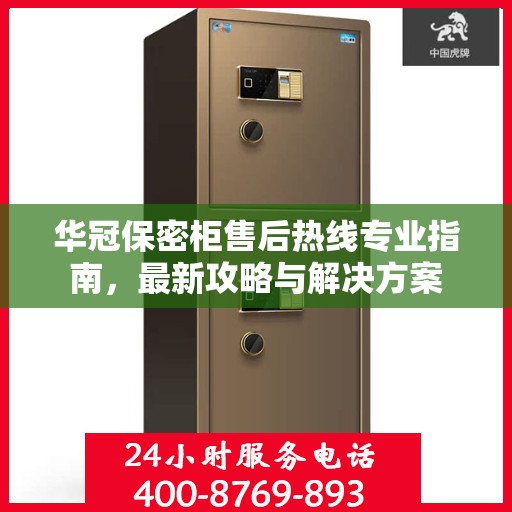 华冠保密柜售后热线专业指南，最新攻略与解决方案