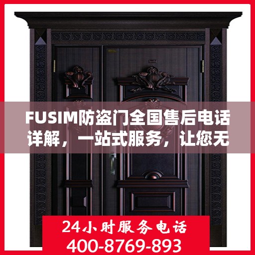 FUSIM防盗门全国售后电话详解，一站式服务，让您无忧购锁