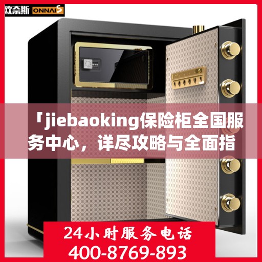 「jiebaoking保险柜全国服务中心，详尽攻略与全面指导」