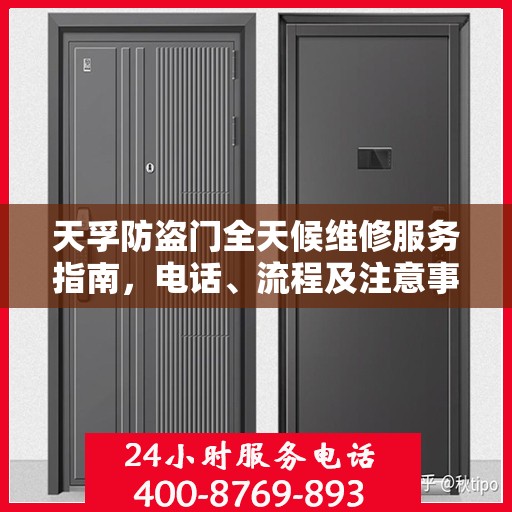 天孚防盗门全天候维修服务指南，电话、流程及注意事项全解析