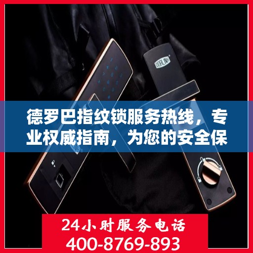 德罗巴指纹锁服务热线，专业权威指南，为您的安全保驾护航