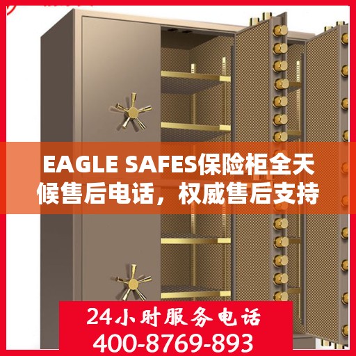 EAGLE SAFES保险柜全天候售后电话，权威售后支持，贴心服务不打烊