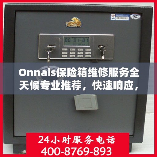 Onnais保险箱维修服务全天候专业推荐，快速响应，专业保障