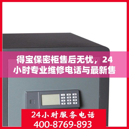 得宝保密柜售后无忧，24小时专业维修电话与最新售后指南