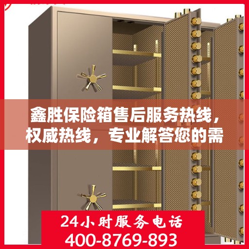 鑫胜保险箱售后服务热线，权威热线，专业解答您的需求！