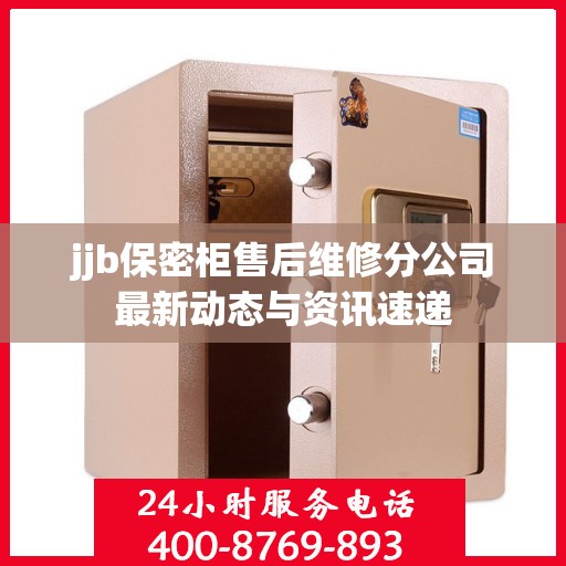 jjb保密柜售后维修分公司最新动态与资讯速递