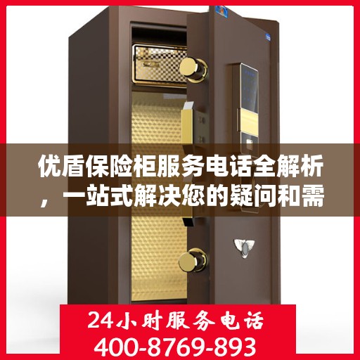优盾保险柜服务电话全解析，一站式解决您的疑问和需求