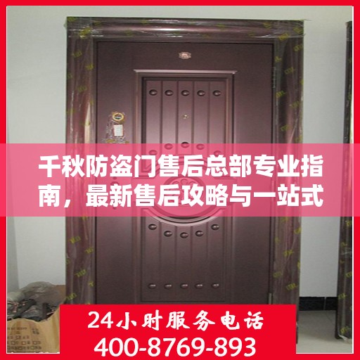 千秋防盗门售后总部专业指南，最新售后攻略与一站式服务体验
