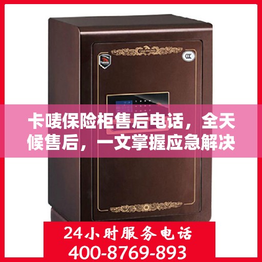 卡唛保险柜售后电话，全天候售后，一文掌握应急解决方案