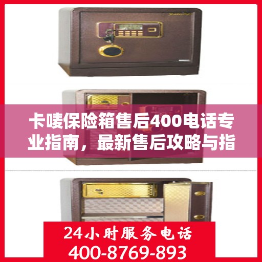 卡唛保险箱售后400电话专业指南，最新售后攻略与指南