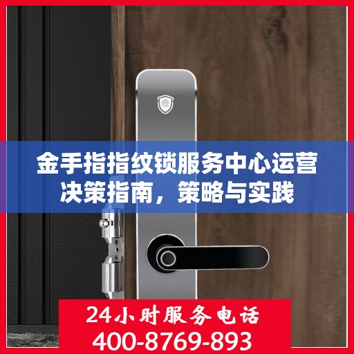 金手指指纹锁服务中心运营决策指南，策略与实践