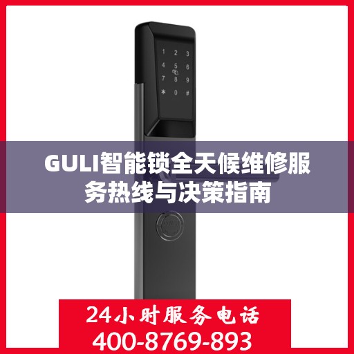 GULI智能锁全天候维修服务热线与决策指南