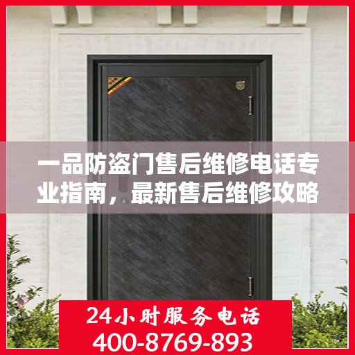 一品防盗门售后维修电话专业指南，最新售后维修攻略与联系方式