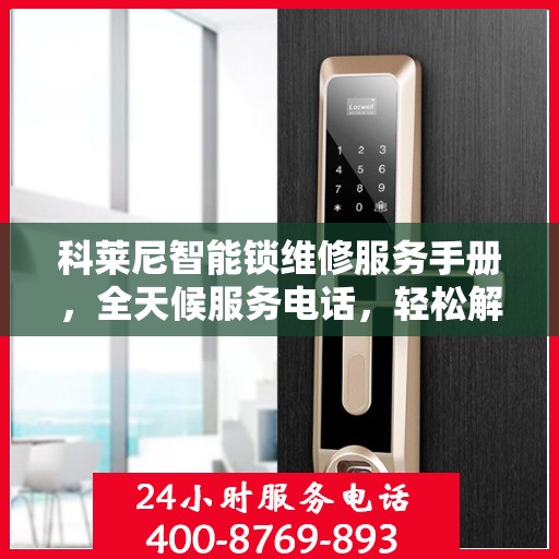 科莱尼智能锁维修服务手册，全天候服务电话，轻松解决您的锁事问题