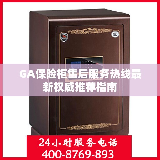 GA保险柜售后服务热线最新权威推荐指南