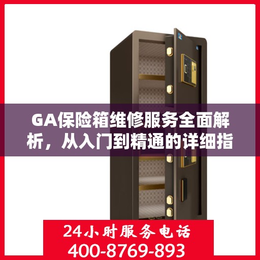 GA保险箱维修服务全面解析，从入门到精通的详细指南
