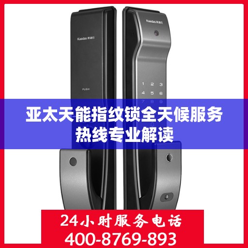 亚太天能指纹锁全天候服务热线专业解读