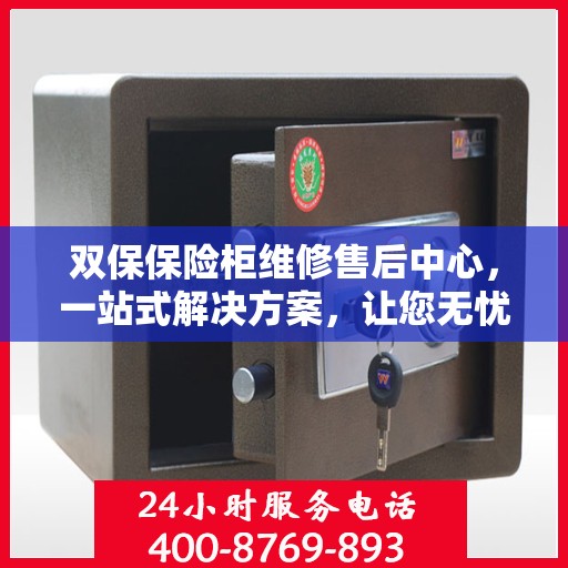 双保保险柜维修售后中心，一站式解决方案，让您无忧售后！