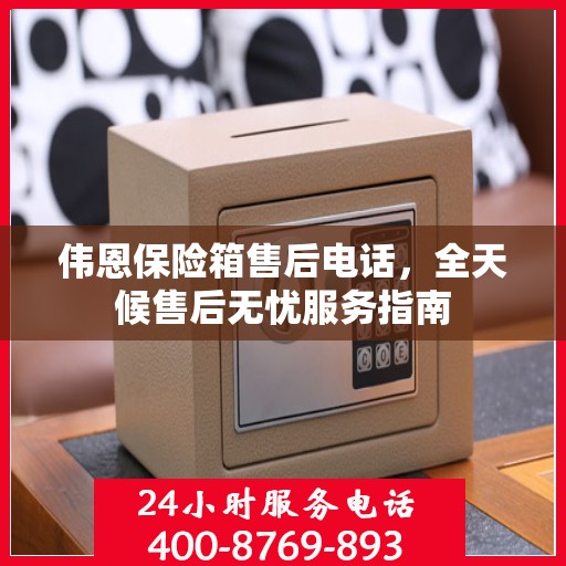 伟恩保险箱售后电话，全天候售后无忧服务指南