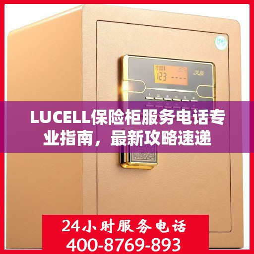 LUCELL保险柜服务电话专业指南，最新攻略速递