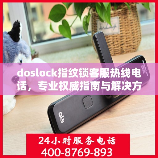 doslock指纹锁客服热线电话，专业权威指南与解决方案