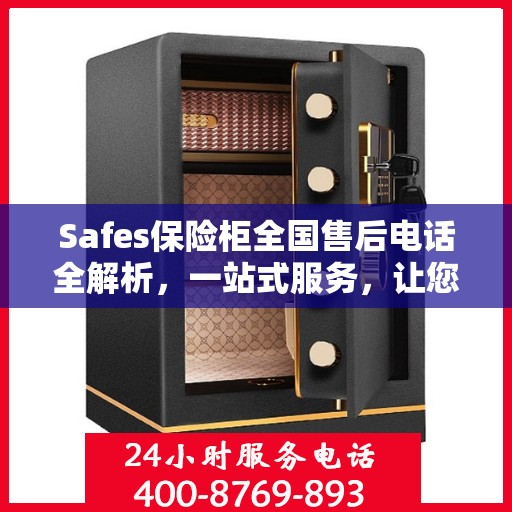 Safes保险柜全国售后电话全解析，一站式服务，让您无忧使用