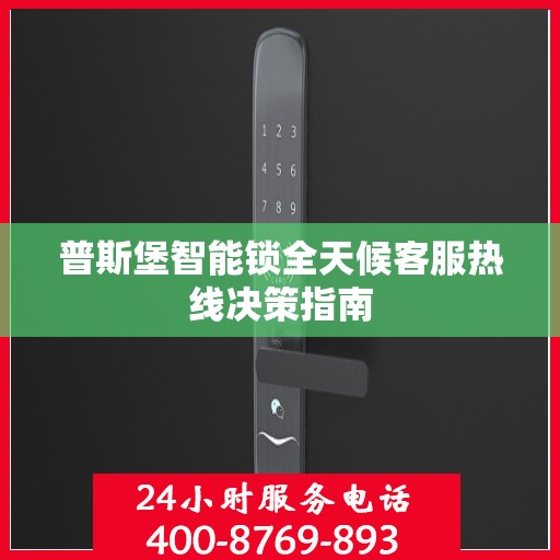 普斯堡智能锁全天候客服热线决策指南