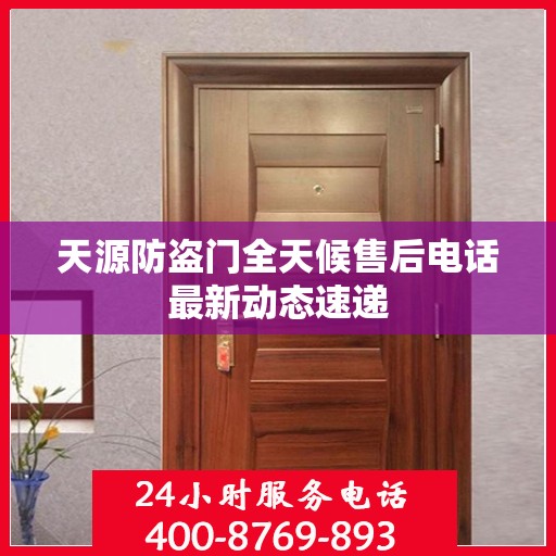 天源防盗门全天候售后电话最新动态速递