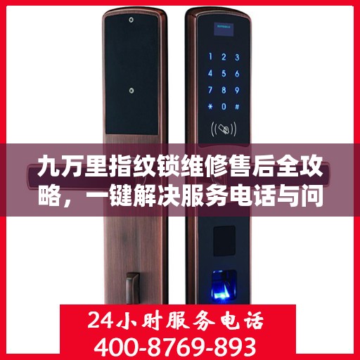 九万里指纹锁维修售后全攻略，一键解决服务电话与问题