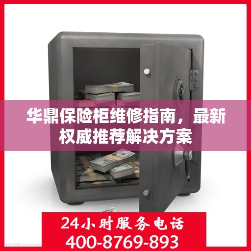 华鼎保险柜维修指南，最新权威推荐解决方案