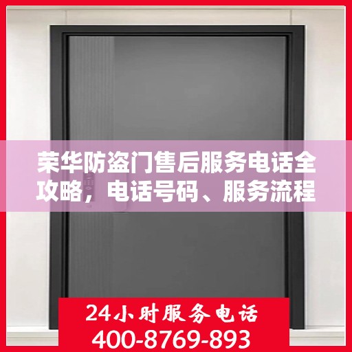 荣华防盗门售后服务电话全攻略，电话号码、服务流程及更多细节揭秘