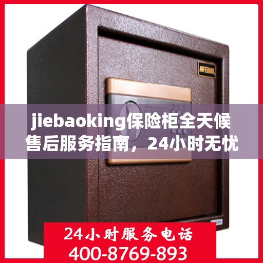jiebaoking保险柜全天候售后服务指南，24小时无忧保障