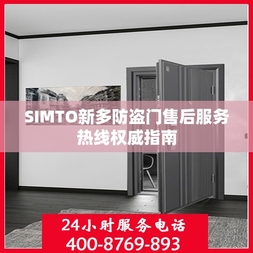 SIMTO新多防盗门售后服务热线权威指南
