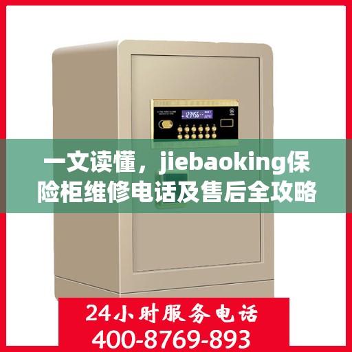 一文读懂，jiebaoking保险柜维修电话及售后全攻略