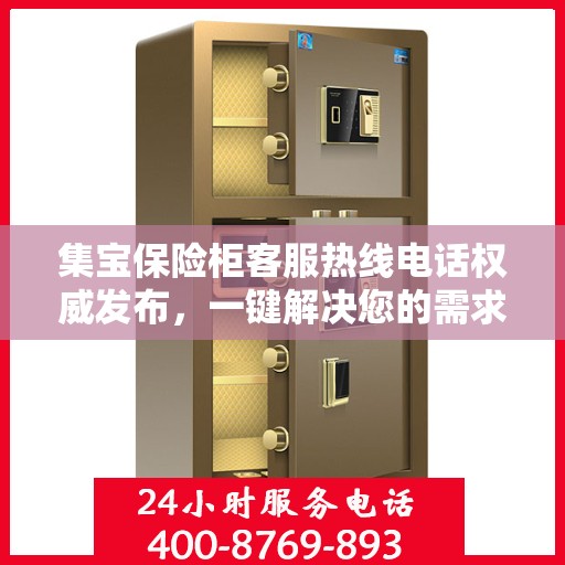 集宝保险柜客服热线电话权威发布，一键解决您的需求！