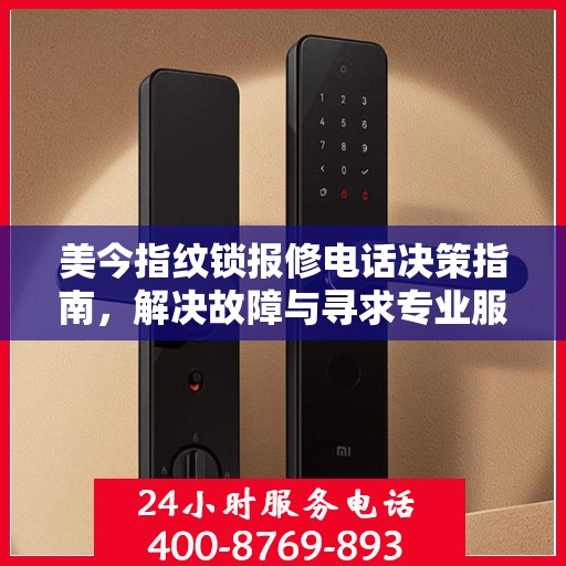 美今指纹锁报修电话决策指南，解决故障与寻求专业服务的最佳选择