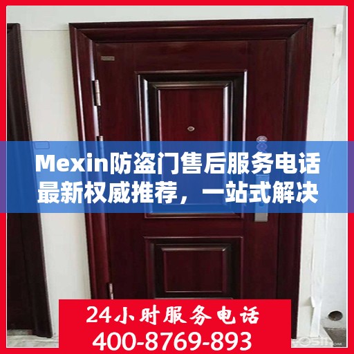 Mexin防盗门售后服务电话最新权威推荐，一站式解决方案的贴心服务热线