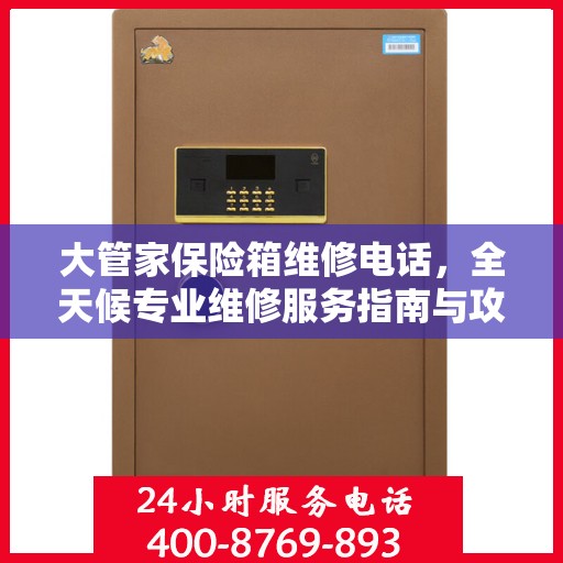 大管家保险箱维修电话，全天候专业维修服务指南与攻略